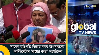 সাবেক রাষ্ট্রপতি জিয়ার কবর অপসারণের আল্টিমেটাম ‘মায়ের কান্না’ সংগঠনের | Global TV News