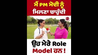 ਮੈਂ PM ਮੋਦੀ ਨੂੰ ਮਿਲਣਾ ਚਾਹੁੰਦੀ ਆ - ਉਹ ਮੇਰੇ Role Model ਹਨ !