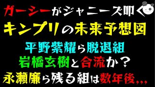 【ガーシー】ジャニーズ叩く『キンプリの未来予想図』平野紫耀ら。脱退組岩橋玄樹と合流か？「永瀬廉ら。残る組は数年後、、、」