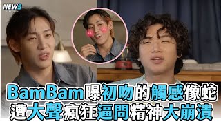 【BamBam】曝初吻的觸感像蛇 遭大聲瘋狂逼問精神大崩潰