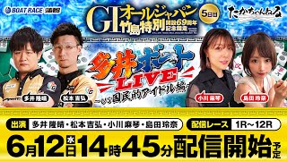 【多井ボートLIVE〜vs国民的アイドル編〜】6月12日（水）生配信／多井隆晴、松本吉弘、小川麻琴、島田玲奈＜ボートレース蒲郡＞GIオールジャパン竹島特別開設69周年記念競走（5日目）