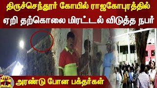 திருச்செந்தூர் கோயில் ராஜகோபுரத்தில் ஏறி தற்கொலை மிரட்டல் விடுத்த நபர் - அரண்டு போன பக்தர்கள்