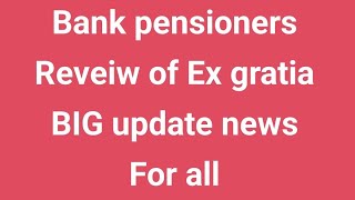 Bank pensioners - Reveiw of Ex gratia