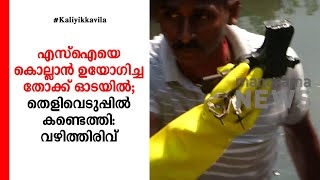 എസ്ഐയെ കൊല്ലാൻ ഉയോഗിച്ച തോക്ക് ഒാടയിൽ;   തെളിവെടുപ്പിൽ കണ്ടെത്തി: വഴിത്തിരിവ്