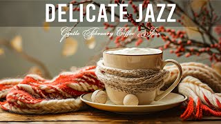 Delicate Jazz ☕ Gentle February Coffee Jazz & Positive Bossa Nova for Upbeat Moods