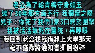 老公為了給青梅守身如玉，裝了30年那方面不行，我彌留之際兒子說：你死了我們1家3口終於團聚，我被活活氣死在醫院，再睜眼我回到老公大學錄取那天，毫不猶豫將通知書撕個粉碎#小說#爽文#情感