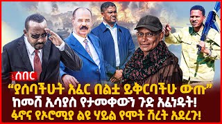 “ያሰባችሁት አፈር በልቷ ይቅርባችሁ ውጡ” | ከመሸ ኢሳያስ የታመቀውን ጉድ አፈነዱት! | ፋኖና የኦሮሚያ ልዩ ሃይል የሞት ሽረት አደረጉ! | Ethiopia