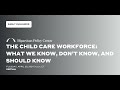 The Child Care Workforce: What We Know, Don’t Know, and Should Know