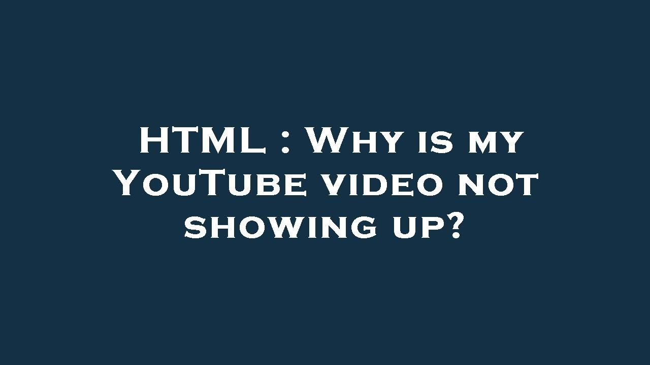 Html Why Is My Youtube Video Not Showing Up Youtube
