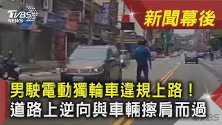 男駛電動獨輪車違規上路！ 道路上逆向與車輛擦肩而過 ｜TVBS新聞｜新聞幕後