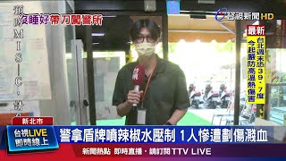 警拿盾牌噴辣椒水壓制 1人慘遭劃傷濺血