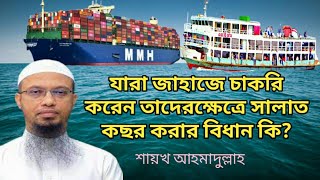 যারা জাহাজে চাকরি করেন তাদেরক্ষেত্রে সালাত কছর করার বিধান কি? শায়খ আহমাদুল্লাহ