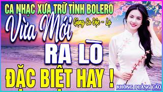 LK 172 Bài Ca Nhạc Trữ Tình BOLERO MỚI NHẤT 2026➤VỪA MỚI RA LÒ - ĐẶC BIỆT HAY
