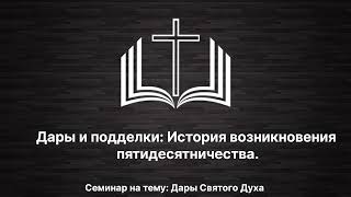 Дары и подделки: История возникновения пятидесятничества. Семинар на тему: Дары Святого Духа.