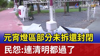 元宵燈區部分未拆還封閉 民怨：連清明都過了