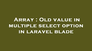 Array : Old value in multiple select option in laravel blade