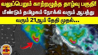 வலுப்பெறும் காற்றழுத்த தாழ்வு பகுதி!...மீண்டும் தமிழகம் நோக்கி வரும் ஆபத்து..