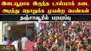 இடையூறாக இருந்த டாஸ்மாக் கடை - அடித்து நொறுக்க முயன்ற பெண்கள் - தஞ்சாவூரில் பரபரப்பு | Tasmac