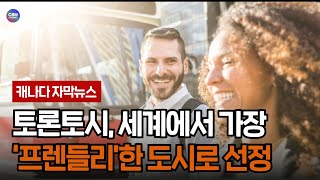 토론토시, 세계에서 가장 ‘프렌들리’한 도시로 선정 (온타리오)