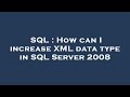 SQL : How can I increase XML data type in SQL Server 2008