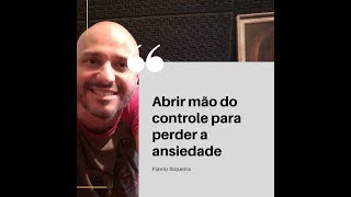 Abrir mão do controle para perder a ansiedade - Flavio Siqueira