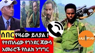 ሰበር|የዛሬው ይለያል!| የተጠለፈው የጎንደር ጃውሳ አመራሮች የስልክ ንግግር !