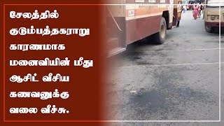 சேலத்தில் குடும்பத்தகராறு காரணமாக மனைவியின் மீது ஆசிட் வீசிய கணவனுக்கு வலை வீச்சு.