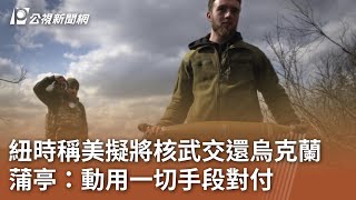 紐時稱美擬將核武交還烏克蘭 蒲亭：動用一切手段對付｜20241129 公視中晝新聞