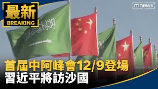 首屆中阿峰會12/9登場　習近平將訪沙國｜#鏡新聞