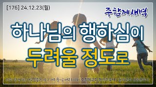 주함께새벽(176) 24.12.23 (월) 하나님의 행하심이 두려울 정도로