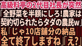 【スカッとする話】高級料亭の2代目社長が農家の私に突然「野菜を全部半額にしないと契約終了ね。契約を切られたらただの農民だなw」私「じゃ10店舗の納品全て終了しますね」と伝えて笑顔で去った結果