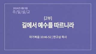 6월 9일 2부 길에서 예수를 따르니라 (막 10:46-52) 한규삼 목사