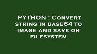 PYTHON : Convert string in base64 to image and save on filesystem
