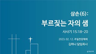 [명성교회] 2023.02.12 주일찬양예배 : 삼손(6): 부르짖는 자의 샘 - 김하나 담임목사