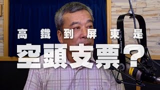 '19.09.10【觀點│小董真心話】綠營最會政治買票！高鐵到屏東是空頭支票？