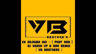 Ek Dilruba Hai - ( Phut Hon ) - DJ VANSH VP & BRK REMIX { VB BROTHERS }