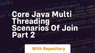 Core java multi threading scenarios of join part 2