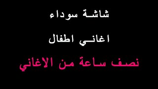 نصف ساعة من اغاني الاطفال - بدون صورة - شاشة سوداء