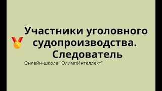 Участники уголовного судопроизводства.  Следователь