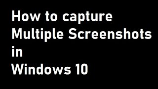 How to Capture multiple screenshots in Windows 10