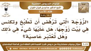 [1906 -3022] هل تعتبر المرأة التي ترفض الطبخ والكنس في بيت زوجها، عاصية لزوجها؟ - الشيخ صالح الفوزان