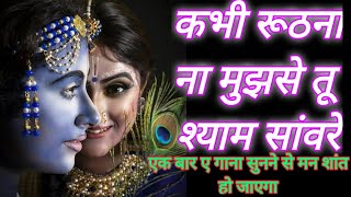 kabhi ruthna na mujhse tu shyam sanware ll कभी रूठना ना मुझसे तू श्याम सांवरे