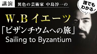 【講演】W.Bイエーツ「ビザンチウムへの旅」Sailing to Byzantium 中島淳一講演