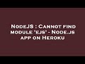 NodeJS : Cannot find module 'ejs' - Node.js app on Heroku