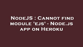 NodeJS : Cannot find module 'ejs' - Node.js app on Heroku
