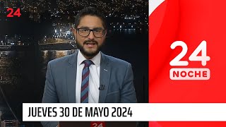 24 Noche - Jueves 30 de mayo 2024 | 24 Horas TVN Chile