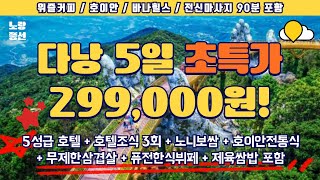 299,000원으로 떠나는 초특가 다낭 패키지 여행! 5성급호텔, 조식 3회, 노니보쌈, 호이안전통식, 무재한삼겹살, 쌀국수, 월남쌈, 제육쌈밥, 전신마사지, 바나힐, 호이안 포함