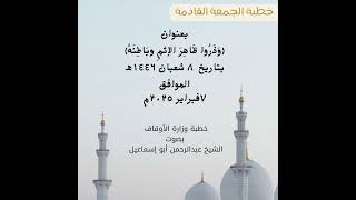 خطبة الجمعة القادمة//بعنوان وذروا ظاهر الإثم وباطنه//بتاريخ ٨ شعبان ١٤٤٦ه‍ الموافق ٧ فبراير ٢٠٢٥م