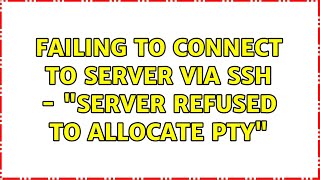 Failing to connect to server via SSH - "Server refused to allocate pty" (5 Solutions!!)
