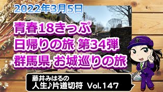 藤井みはるの人生片道切符 vol.153　青春18きっぷ日帰りの旅 第34弾　群馬県 金山城と箕輪城　2022